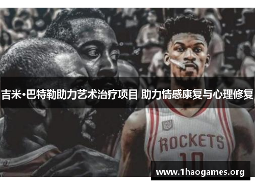 吉米·巴特勒助力艺术治疗项目 助力情感康复与心理修复 吉米·巴特勒助力艺术治疗项目 助力情感康复与心理修复