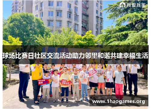 球场比赛日社区交流活动助力邻里和谐共建幸福生活 球场比赛日社区交流活动助力邻里和谐共建幸福生活
