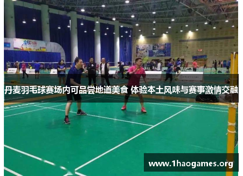 丹麦羽毛球赛场内可品尝地道美食 体验本土风味与赛事激情交融 丹麦羽毛球赛场内可品尝地道美食 体验本土风味与赛事激情交融