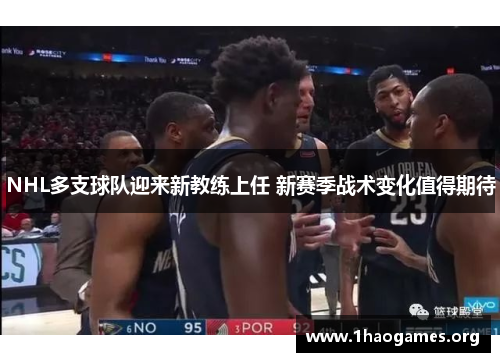 NHL多支球队迎来新教练上任 新赛季战术变化值得期待 NHL多支球队迎来新教练上任 新赛季战术变化值得期待