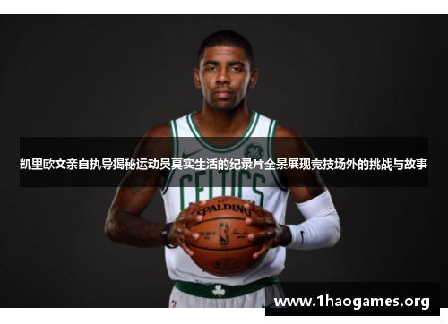 凯里欧文亲自执导揭秘运动员真实生活的纪录片全景展现竞技场外的挑战与故事 凯里欧文亲自执导揭秘运动员真实生活的纪录片全景展现竞技场外的挑战与故事