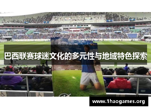 巴西联赛球迷文化的多元性与地域特色探索 巴西联赛球迷文化的多元性与地域特色探索