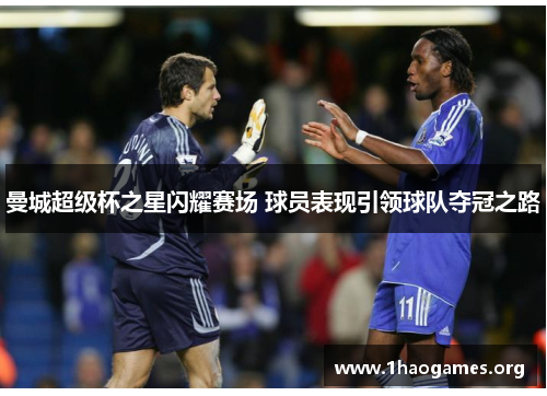 曼城超级杯之星闪耀赛场 球员表现引领球队夺冠之路 曼城超级杯之星闪耀赛场 球员表现引领球队夺冠之路