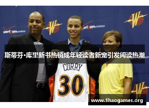 斯蒂芬·库里新书热销成年轻读者新宠引发阅读热潮 斯蒂芬·库里新书热销成年轻读者新宠引发阅读热潮