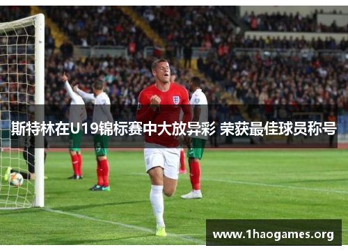 斯特林在U19锦标赛中大放异彩 荣获最佳球员称号 斯特林在U19锦标赛中大放异彩 荣获最佳球员称号