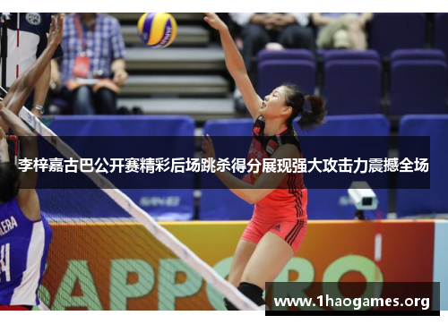 李梓嘉古巴公开赛精彩后场跳杀得分展现强大攻击力震撼全场 李梓嘉古巴公开赛精彩后场跳杀得分展现强大攻击力震撼全场