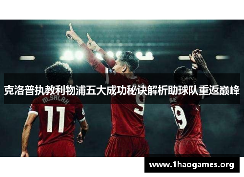 克洛普执教利物浦五大成功秘诀解析助球队重返巅峰 克洛普执教利物浦五大成功秘诀解析助球队重返巅峰