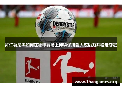 拜仁慕尼黑如何在德甲赛场上持续保持强大统治力并稳定夺冠 拜仁慕尼黑如何在德甲赛场上持续保持强大统治力并稳定夺冠