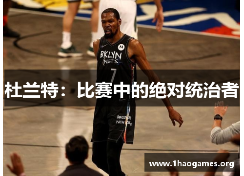 杜兰特:比赛中的绝对统治者 杜兰特:比赛中的绝对统治者