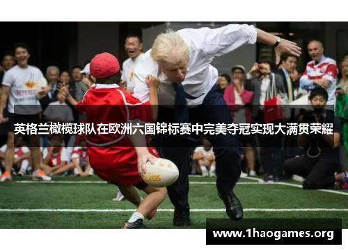 英格兰橄榄球队在欧洲六国锦标赛中完美夺冠实现大满贯荣耀 英格兰橄榄球队在欧洲六国锦标赛中完美夺冠实现大满贯荣耀