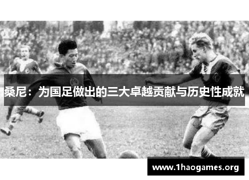桑尼:为国足做出的三大卓越贡献与历史性成就 桑尼:为国足做出的三大卓越贡献与历史性成就