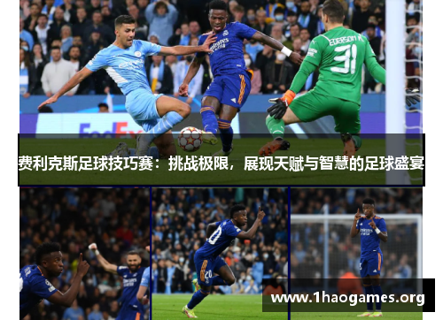 费利克斯足球技巧赛:挑战极限,展现天赋与智慧的足球盛宴 费利克斯足球技巧赛:挑战极限,展现天赋与智慧的足球盛宴