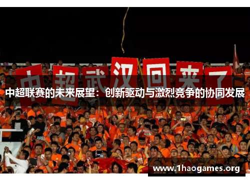 中超联赛的未来展望:创新驱动与激烈竞争的协同发展 中超联赛的未来展望:创新驱动与激烈竞争的协同发展