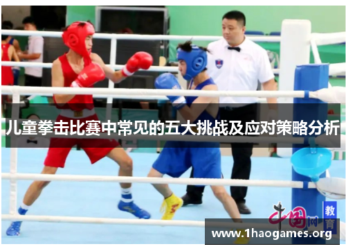 儿童拳击比赛中常见的五大挑战及应对策略分析 儿童拳击比赛中常见的五大挑战及应对策略分析