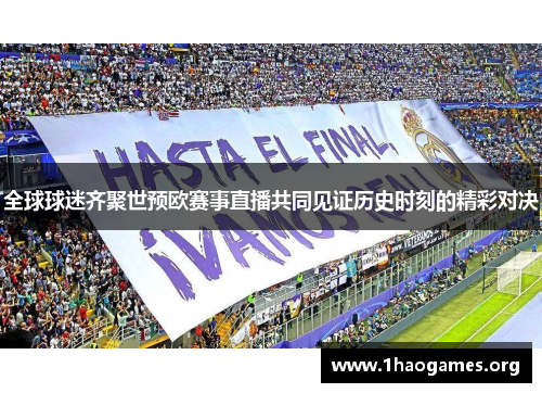 全球球迷齐聚世预欧赛事直播共同见证历史时刻的精彩对决 全球球迷齐聚世预欧赛事直播共同见证历史时刻的精彩对决