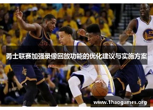 勇士联赛加强录像回放功能的优化建议与实施方案 勇士联赛加强录像回放功能的优化建议与实施方案