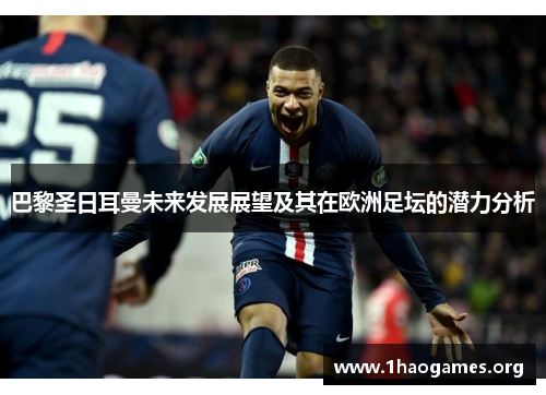 巴黎圣日耳曼未来发展展望及其在欧洲足坛的潜力分析 巴黎圣日耳曼未来发展展望及其在欧洲足坛的潜力分析