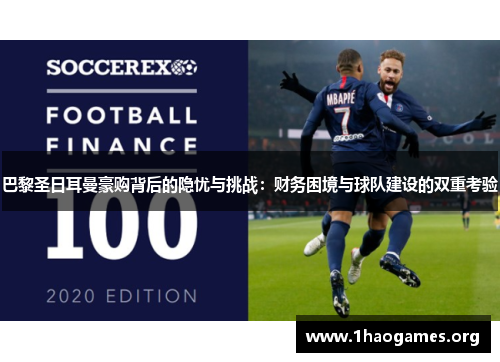 巴黎圣日耳曼豪购背后的隐忧与挑战:财务困境与球队建设的双重考验 巴黎圣日耳曼豪购背后的隐忧与挑战:财务困境与球队建设的双重考验