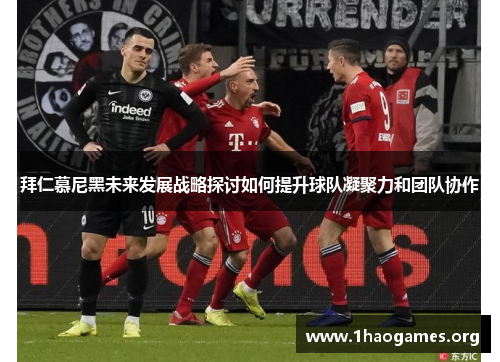 拜仁慕尼黑未来发展战略探讨如何提升球队凝聚力和团队协作 拜仁慕尼黑未来发展战略探讨如何提升球队凝聚力和团队协作