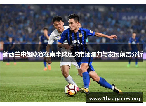 新西兰中超联赛在南半球足球市场潜力与发展前景分析 新西兰中超联赛在南半球足球市场潜力与发展前景分析