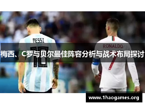 梅西、C罗与贝尔最佳阵容分析与战术布局探讨 梅西、C罗与贝尔最佳阵容分析与战术布局探讨