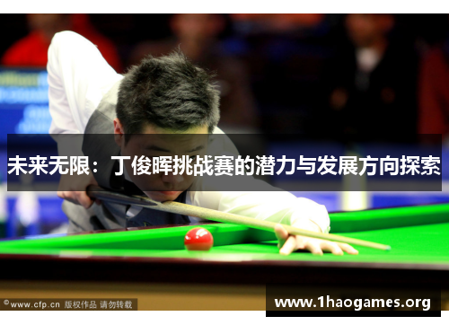 未来无限:丁俊晖挑战赛的潜力与发展方向探索 未来无限:丁俊晖挑战赛的潜力与发展方向探索