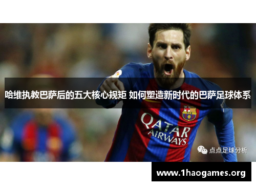 哈维执教巴萨后的五大核心规矩 如何塑造新时代的巴萨足球体系 哈维执教巴萨后的五大核心规矩 如何塑造新时代的巴萨足球体系