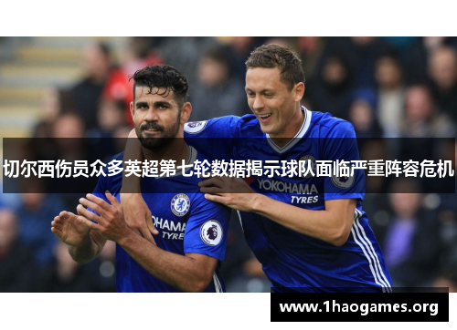 切尔西伤员众多英超第七轮数据揭示球队面临严重阵容危机 切尔西伤员众多英超第七轮数据揭示球队面临严重阵容危机