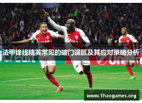 法甲锋线精英常见的破门误区及其应对策略分析 法甲锋线精英常见的破门误区及其应对策略分析