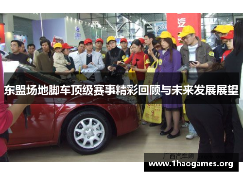 东盟场地脚车顶级赛事精彩回顾与未来发展展望 东盟场地脚车顶级赛事精彩回顾与未来发展展望