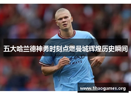 五大哈兰德神勇时刻点燃曼城辉煌历史瞬间 五大哈兰德神勇时刻点燃曼城辉煌历史瞬间