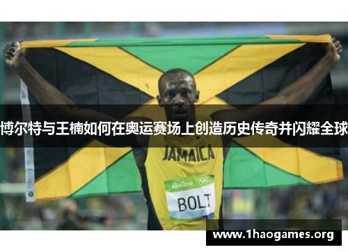 博尔特与王楠如何在奥运赛场上创造历史传奇并闪耀全球 博尔特与王楠如何在奥运赛场上创造历史传奇并闪耀全球