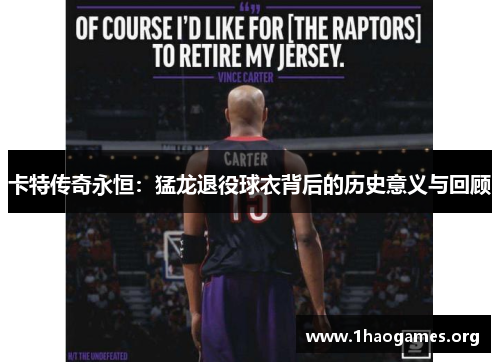 卡特传奇永恒:猛龙退役球衣背后的历史意义与回顾 卡特传奇永恒:猛龙退役球衣背后的历史意义与回顾
