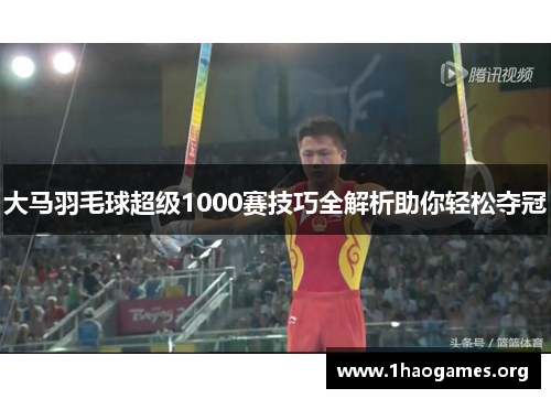 大马羽毛球超级1000赛技巧全解析助你轻松夺冠 大马羽毛球超级1000赛技巧全解析助你轻松夺冠