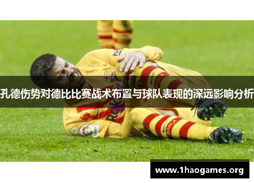 孔德伤势对德比比赛战术布置与球队表现的深远影响分析 孔德伤势对德比比赛战术布置与球队表现的深远影响分析