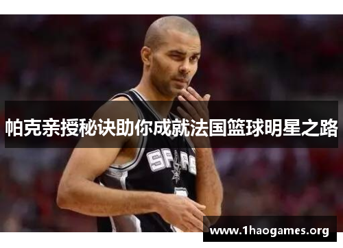 帕克亲授秘诀助你成就法国篮球明星之路 帕克亲授秘诀助你成就法国篮球明星之路