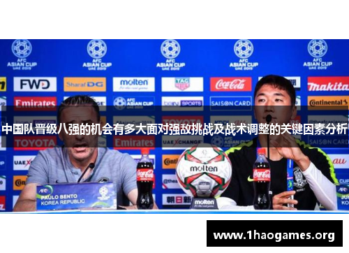 中国队晋级八强的机会有多大面对强敌挑战及战术调整的关键因素分析 中国队晋级八强的机会有多大面对强敌挑战及战术调整的关键因素分析