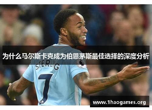 为什么马尔斯卡克成为伯恩茅斯最佳选择的深度分析 为什么马尔斯卡克成为伯恩茅斯最佳选择的深度分析