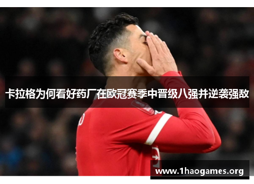 卡拉格为何看好药厂在欧冠赛季中晋级八强并逆袭强敌 卡拉格为何看好药厂在欧冠赛季中晋级八强并逆袭强敌