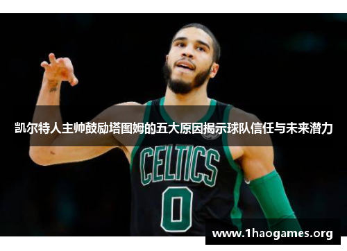 凯尔特人主帅鼓励塔图姆的五大原因揭示球队信任与未来潜力 凯尔特人主帅鼓励塔图姆的五大原因揭示球队信任与未来潜力