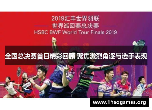 全国总决赛首日精彩回顾 聚焦激烈角逐与选手表现 全国总决赛首日精彩回顾 聚焦激烈角逐与选手表现