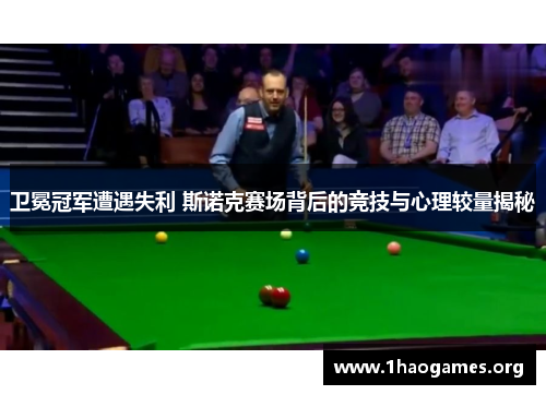 卫冕冠军遭遇失利 斯诺克赛场背后的竞技与心理较量揭秘 卫冕冠军遭遇失利 斯诺克赛场背后的竞技与心理较量揭秘