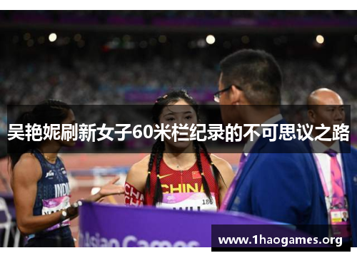 吴艳妮刷新女子60米栏纪录的不可思议之路 吴艳妮刷新女子60米栏纪录的不可思议之路