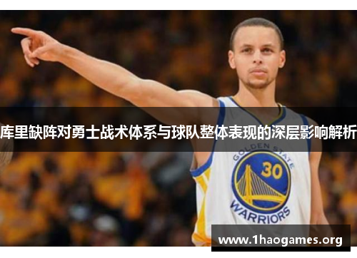 库里缺阵对勇士战术体系与球队整体表现的深层影响解析 库里缺阵对勇士战术体系与球队整体表现的深层影响解析