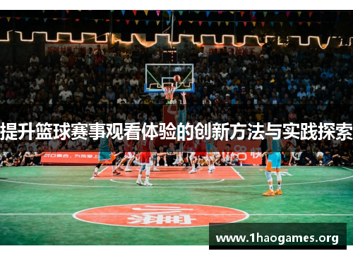 提升篮球赛事观看体验的创新方法与实践探索 提升篮球赛事观看体验的创新方法与实践探索
