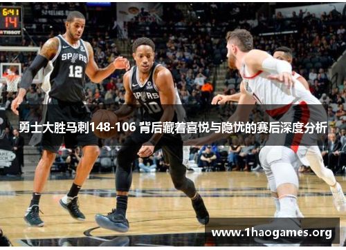 勇士大胜马刺148-106 背后藏着喜悦与隐忧的赛后深度分析 勇士大胜马刺148-106 背后藏着喜悦与隐忧的赛后深度分析