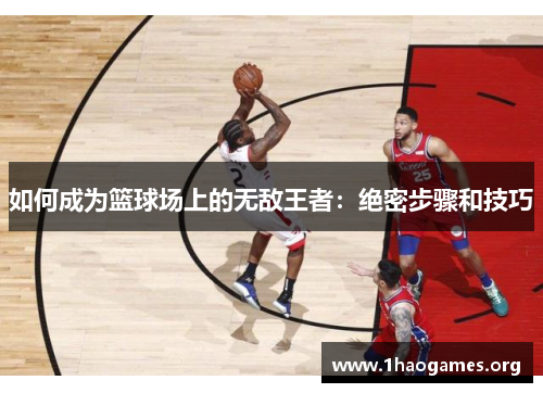 如何成为篮球场上的无敌王者:绝密步骤和技巧 如何成为篮球场上的无敌王者:绝密步骤和技巧