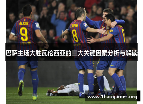 巴萨主场大胜瓦伦西亚的三大关键因素分析与解读 巴萨主场大胜瓦伦西亚的三大关键因素分析与解读
