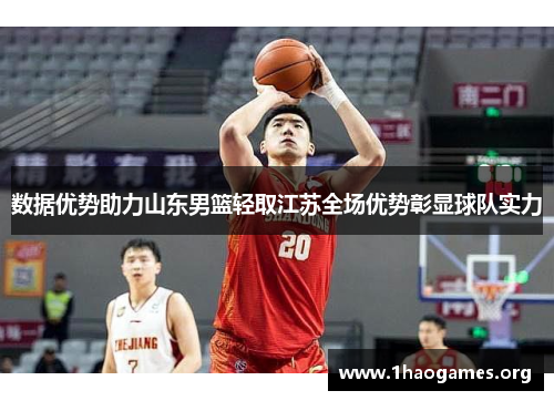 数据优势助力山东男篮轻取江苏全场优势彰显球队实力 数据优势助力山东男篮轻取江苏全场优势彰显球队实力