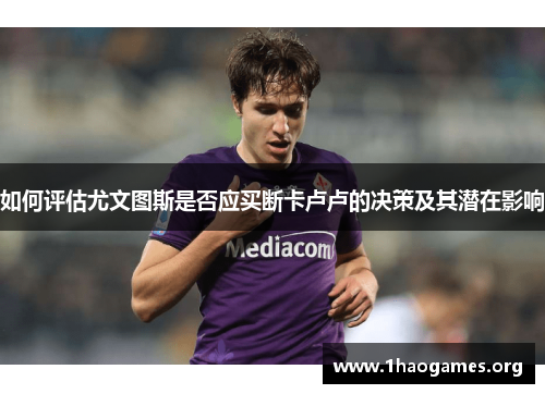 如何评估尤文图斯是否应买断卡卢卢的决策及其潜在影响 如何评估尤文图斯是否应买断卡卢卢的决策及其潜在影响